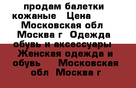 продам балетки, кожаные › Цена ­ 800 - Московская обл., Москва г. Одежда, обувь и аксессуары » Женская одежда и обувь   . Московская обл.,Москва г.